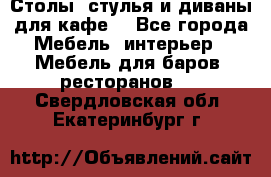 Столы, стулья и диваны для кафе. - Все города Мебель, интерьер » Мебель для баров, ресторанов   . Свердловская обл.,Екатеринбург г.